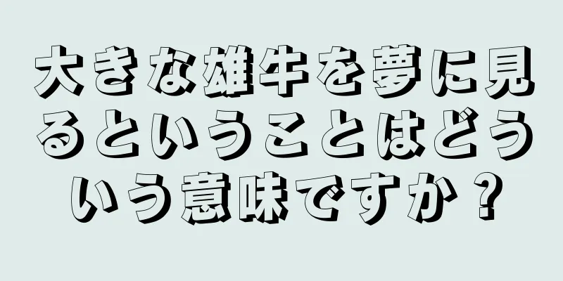 大きな雄牛を夢に見るということはどういう意味ですか？