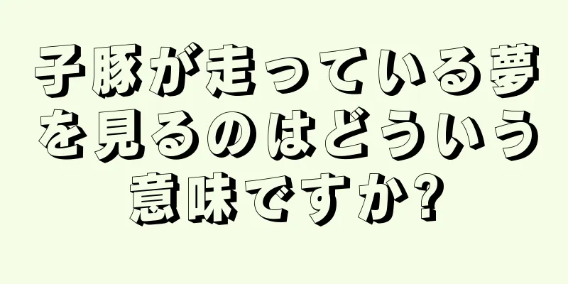子豚が走っている夢を見るのはどういう意味ですか?
