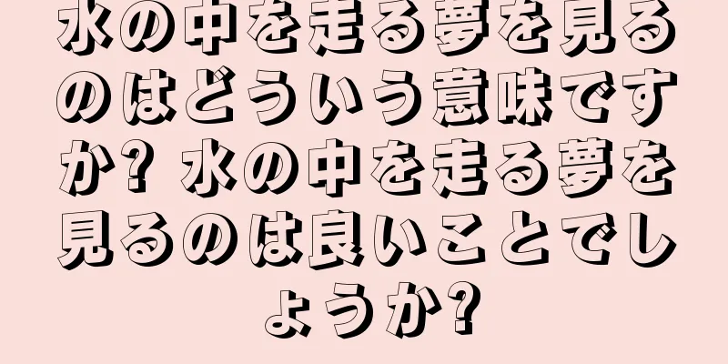 水の中を走る夢を見るのはどういう意味ですか? 水の中を走る夢を見るのは良いことでしょうか?