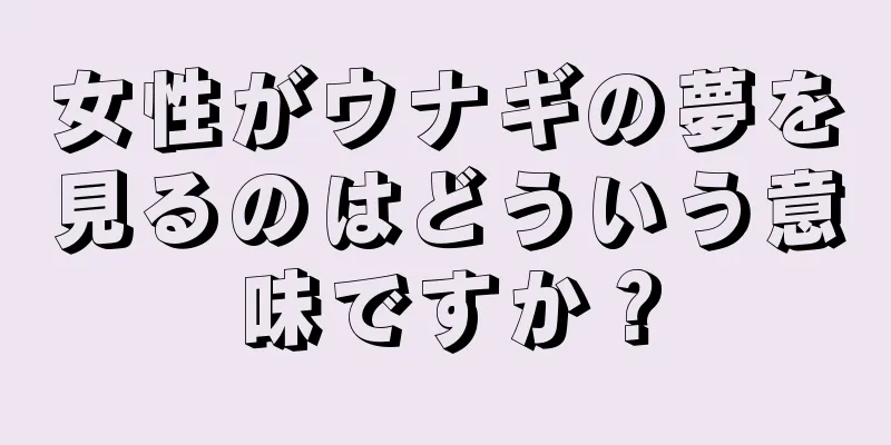 女性がウナギの夢を見るのはどういう意味ですか？