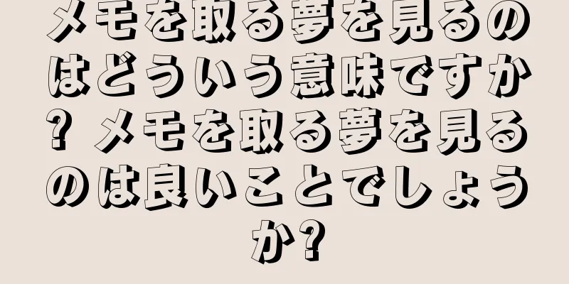 メモを取る夢を見るのはどういう意味ですか? メモを取る夢を見るのは良いことでしょうか?