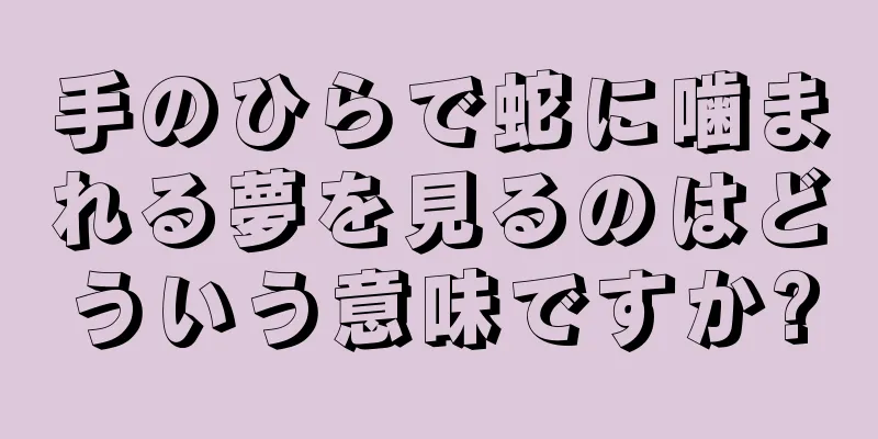 手のひらで蛇に噛まれる夢を見るのはどういう意味ですか?