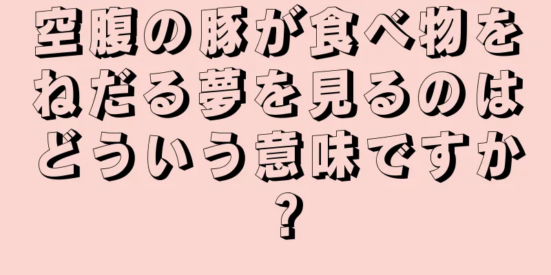 空腹の豚が食べ物をねだる夢を見るのはどういう意味ですか？