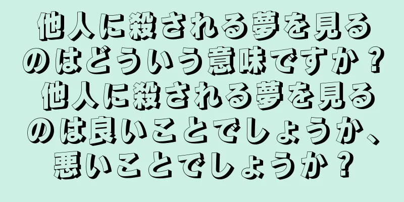 他人に殺される夢を見るのはどういう意味ですか？ 他人に殺される夢を見るのは良いことでしょうか、悪いことでしょうか？