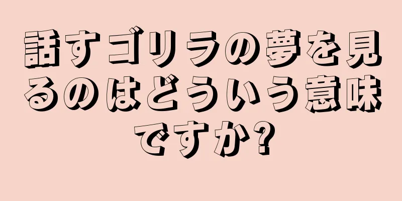 話すゴリラの夢を見るのはどういう意味ですか?