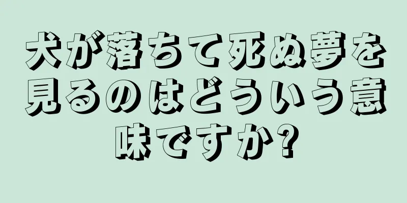 犬が落ちて死ぬ夢を見るのはどういう意味ですか?