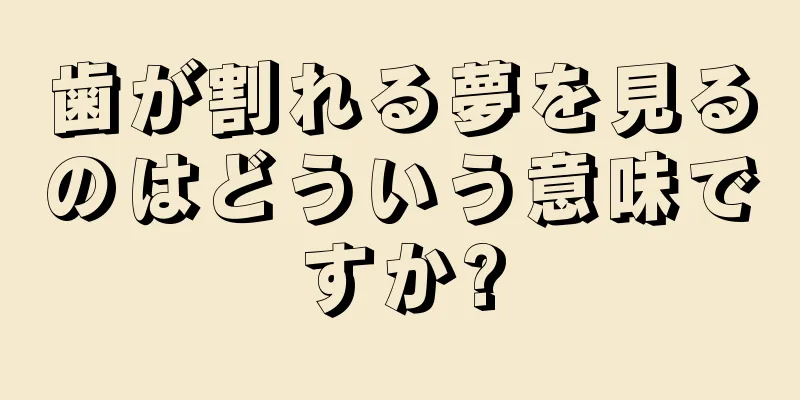 歯が割れる夢を見るのはどういう意味ですか?