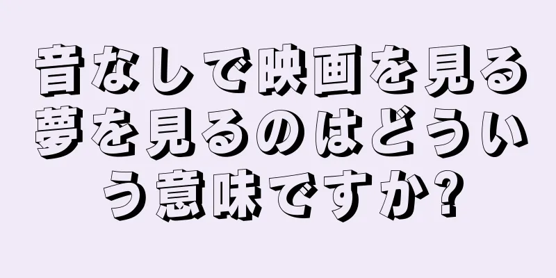 音なしで映画を見る夢を見るのはどういう意味ですか?