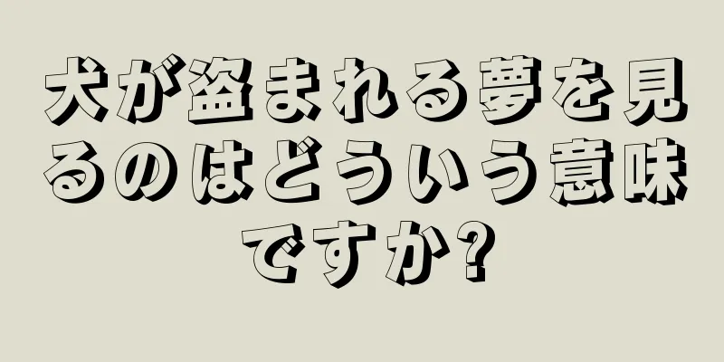 犬が盗まれる夢を見るのはどういう意味ですか?