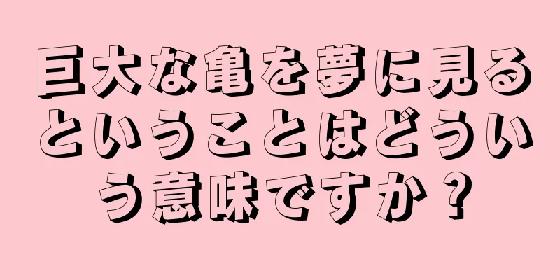 巨大な亀を夢に見るということはどういう意味ですか？