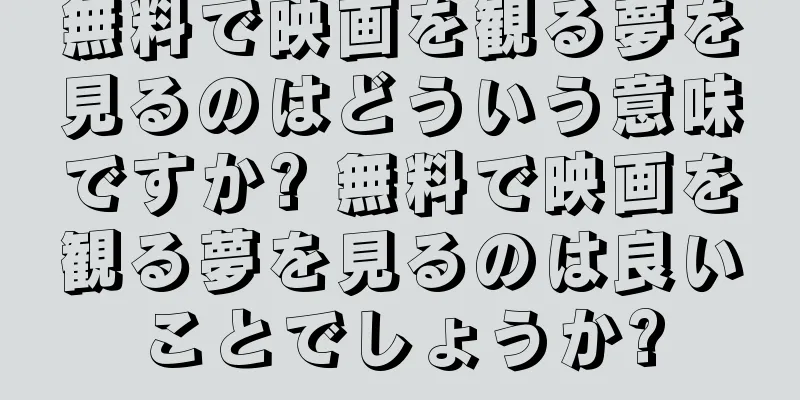 無料で映画を観る夢を見るのはどういう意味ですか? 無料で映画を観る夢を見るのは良いことでしょうか?
