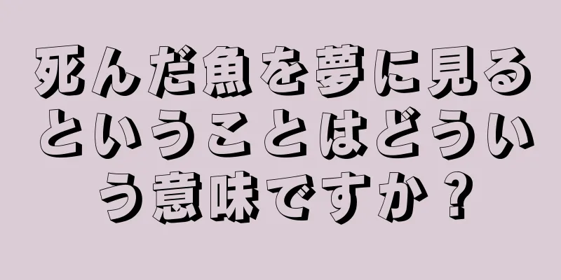 死んだ魚を夢に見るということはどういう意味ですか？