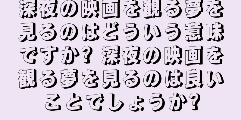 深夜の映画を観る夢を見るのはどういう意味ですか? 深夜の映画を観る夢を見るのは良いことでしょうか?