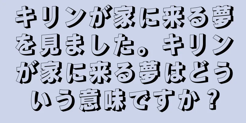 キリンが家に来る夢を見ました。キリンが家に来る夢はどういう意味ですか？