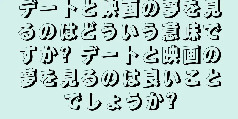 デートと映画の夢を見るのはどういう意味ですか? デートと映画の夢を見るのは良いことでしょうか?