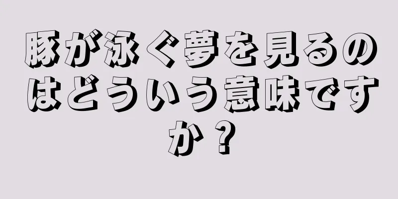 豚が泳ぐ夢を見るのはどういう意味ですか？