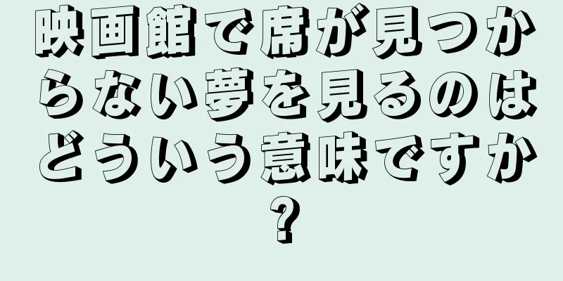 映画館で席が見つからない夢を見るのはどういう意味ですか?