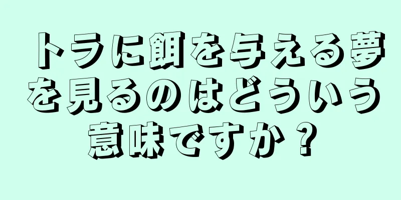 トラに餌を与える夢を見るのはどういう意味ですか？