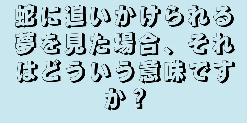 蛇に追いかけられる夢を見た場合、それはどういう意味ですか？