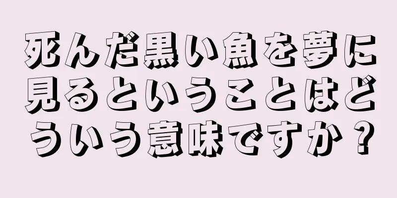 死んだ黒い魚を夢に見るということはどういう意味ですか？