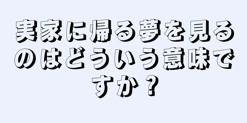 実家に帰る夢を見るのはどういう意味ですか？