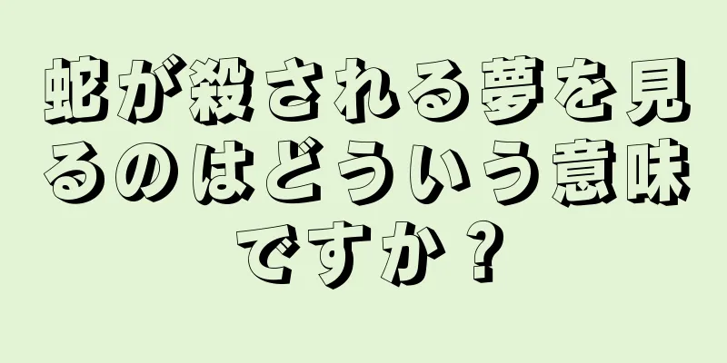 蛇が殺される夢を見るのはどういう意味ですか？