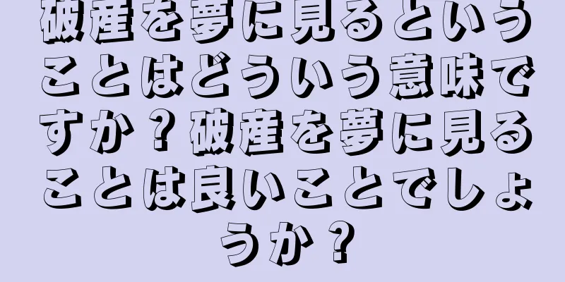 破産を夢に見るということはどういう意味ですか？破産を夢に見ることは良いことでしょうか？