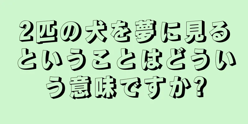 2匹の犬を夢に見るということはどういう意味ですか?