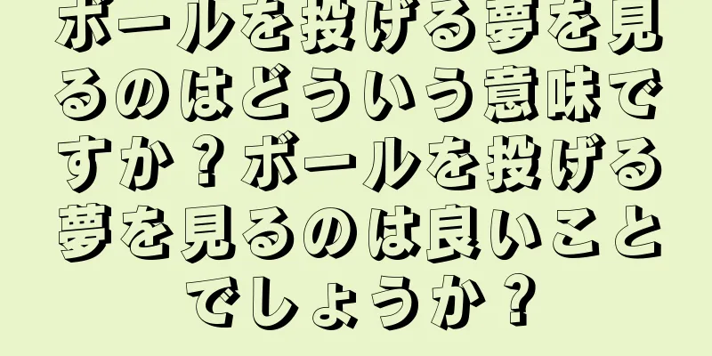 ボールを投げる夢を見るのはどういう意味ですか？ボールを投げる夢を見るのは良いことでしょうか？