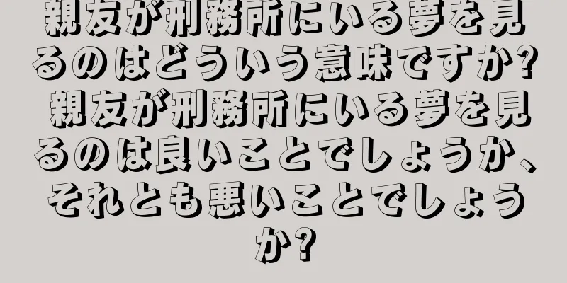 親友が刑務所にいる夢を見るのはどういう意味ですか? 親友が刑務所にいる夢を見るのは良いことでしょうか、それとも悪いことでしょうか?