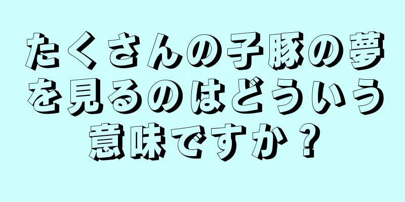 たくさんの子豚の夢を見るのはどういう意味ですか？