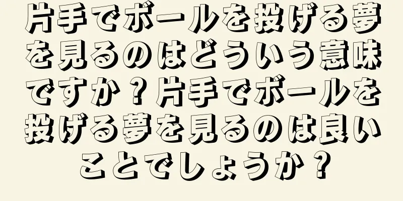 片手でボールを投げる夢を見るのはどういう意味ですか？片手でボールを投げる夢を見るのは良いことでしょうか？