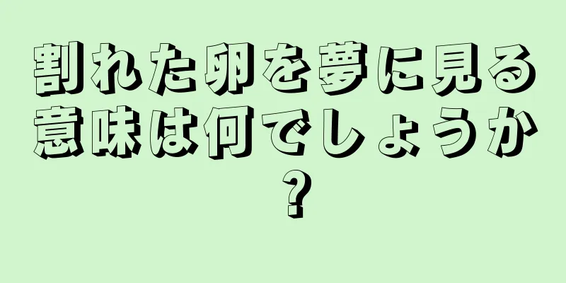 割れた卵を夢に見る意味は何でしょうか？