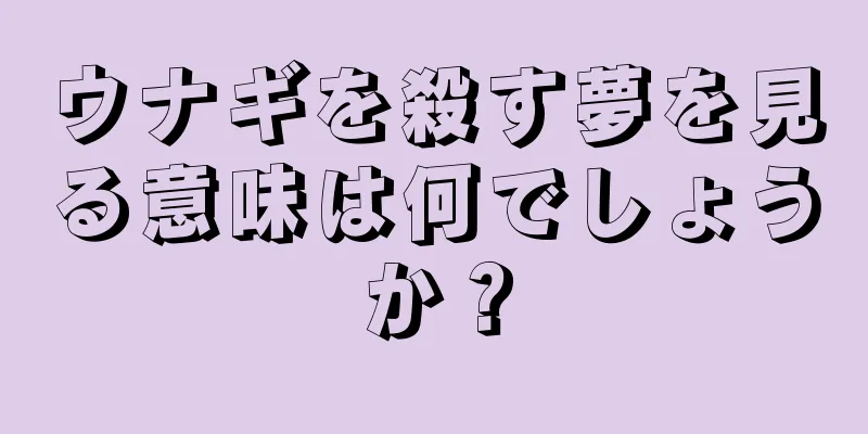 ウナギを殺す夢を見る意味は何でしょうか？