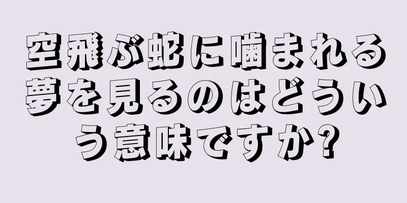 空飛ぶ蛇に噛まれる夢を見るのはどういう意味ですか?