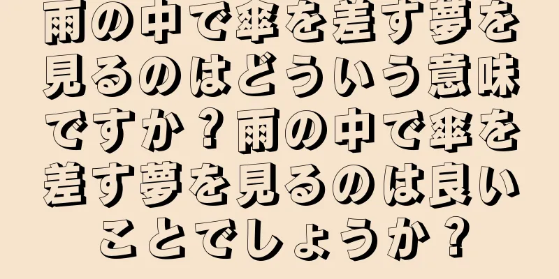 雨の中で傘を差す夢を見るのはどういう意味ですか？雨の中で傘を差す夢を見るのは良いことでしょうか？