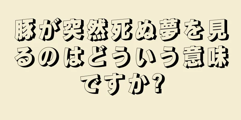 豚が突然死ぬ夢を見るのはどういう意味ですか?