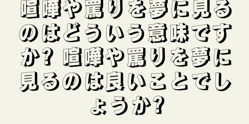 喧嘩や罵りを夢に見るのはどういう意味ですか? 喧嘩や罵りを夢に見るのは良いことでしょうか?