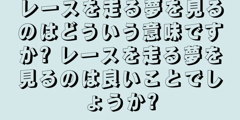 レースを走る夢を見るのはどういう意味ですか? レースを走る夢を見るのは良いことでしょうか?