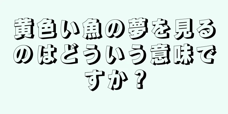 黄色い魚の夢を見るのはどういう意味ですか？