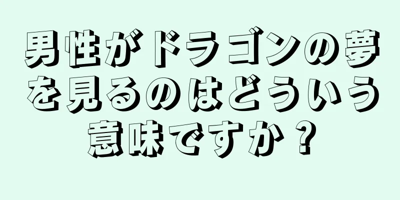 男性がドラゴンの夢を見るのはどういう意味ですか？