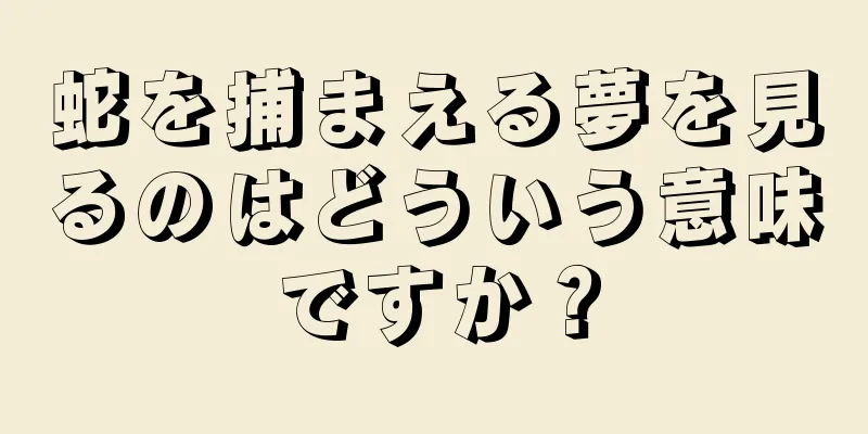 蛇を捕まえる夢を見るのはどういう意味ですか？