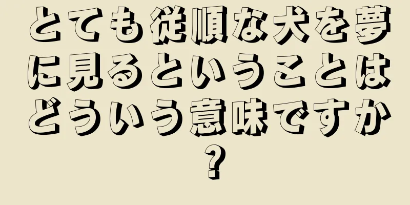 とても従順な犬を夢に見るということはどういう意味ですか？