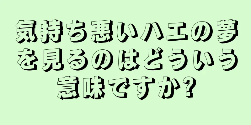 気持ち悪いハエの夢を見るのはどういう意味ですか?
