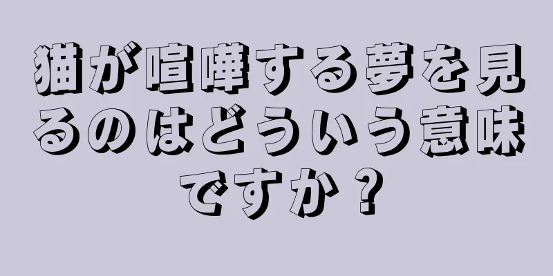 猫が喧嘩する夢を見るのはどういう意味ですか？