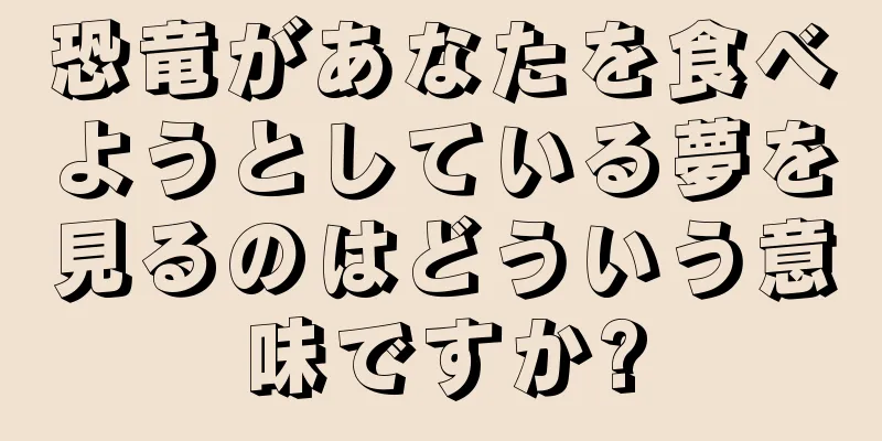 恐竜があなたを食べようとしている夢を見るのはどういう意味ですか?
