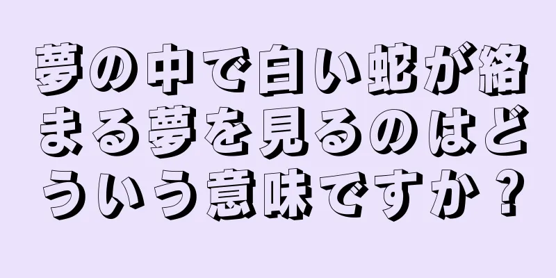 夢の中で白い蛇が絡まる夢を見るのはどういう意味ですか？