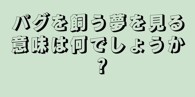 パグを飼う夢を見る意味は何でしょうか？