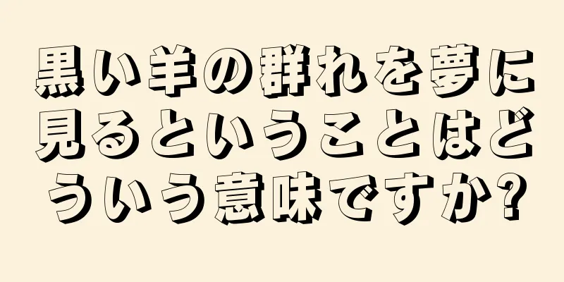 黒い羊の群れを夢に見るということはどういう意味ですか?