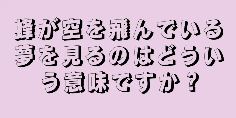 蜂が空を飛んでいる夢を見るのはどういう意味ですか？